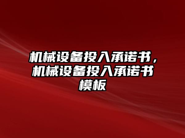 機(jī)械設(shè)備投入承諾書(shū)，機(jī)械設(shè)備投入承諾書(shū)模板