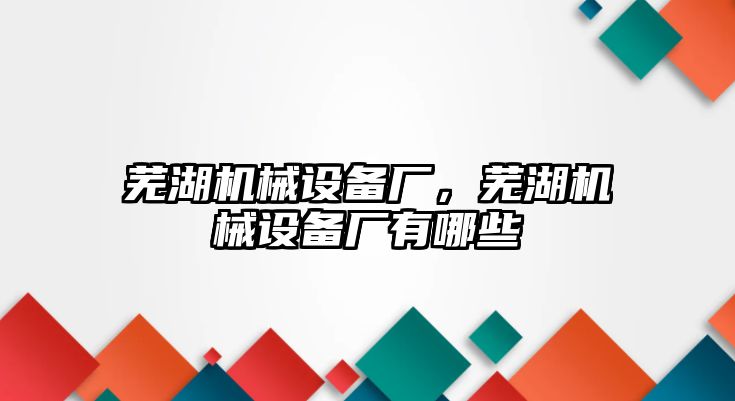 蕪湖機(jī)械設(shè)備廠，蕪湖機(jī)械設(shè)備廠有哪些