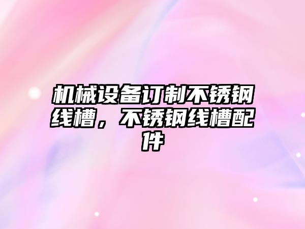 機械設(shè)備訂制不銹鋼線槽，不銹鋼線槽配件