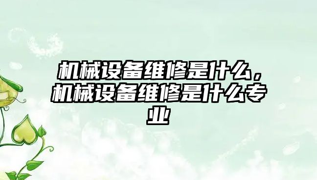 機械設備維修是什么，機械設備維修是什么專業(yè)