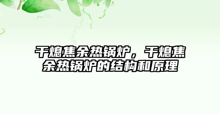 干熄焦余熱鍋爐，干熄焦余熱鍋爐的結(jié)構(gòu)和原理