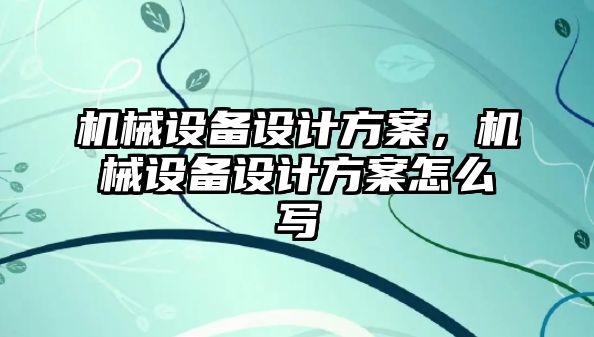 機械設備設計方案，機械設備設計方案怎么寫