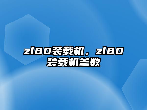 zl80裝載機，zl80裝載機參數(shù)