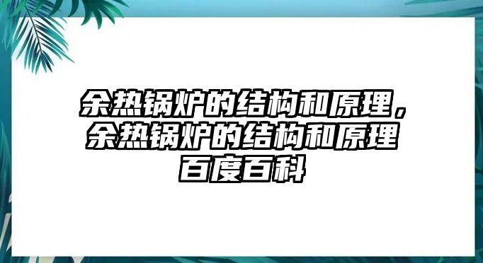 余熱鍋爐的結(jié)構(gòu)和原理，余熱鍋爐的結(jié)構(gòu)和原理百度百科