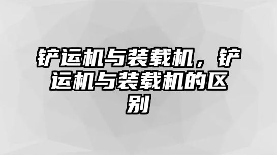 鏟運(yùn)機(jī)與裝載機(jī)，鏟運(yùn)機(jī)與裝載機(jī)的區(qū)別