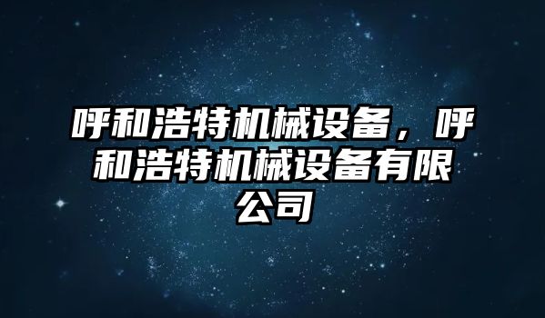 呼和浩特機械設(shè)備，呼和浩特機械設(shè)備有限公司