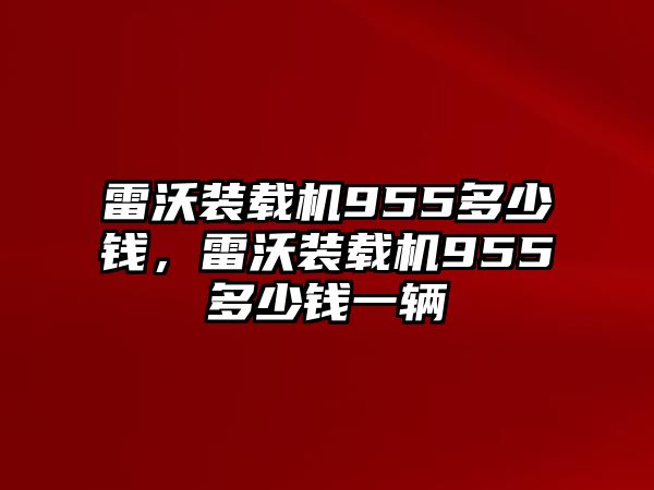 雷沃裝載機(jī)955多少錢，雷沃裝載機(jī)955多少錢一輛