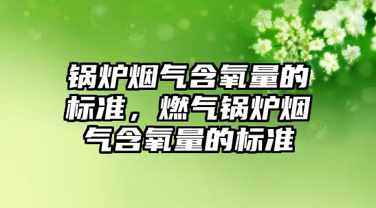 鍋爐煙氣含氧量的標準，燃氣鍋爐煙氣含氧量的標準