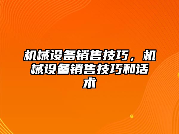 機械設備銷售技巧，機械設備銷售技巧和話術