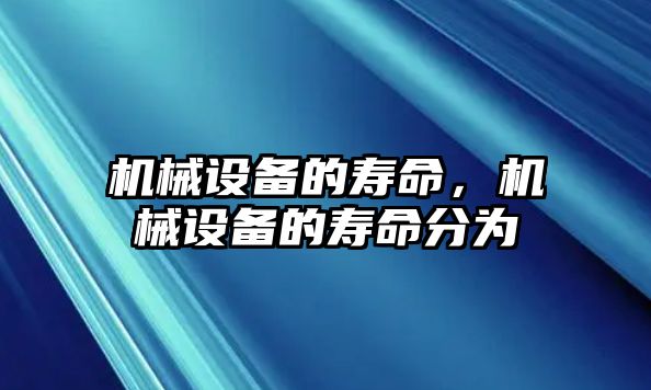 機械設備的壽命，機械設備的壽命分為