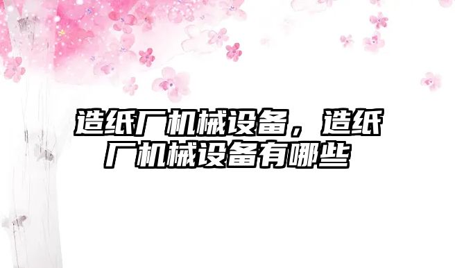 造紙廠機(jī)械設(shè)備，造紙廠機(jī)械設(shè)備有哪些