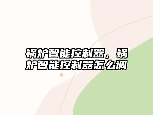 鍋爐智能控制器，鍋爐智能控制器怎么調(diào)