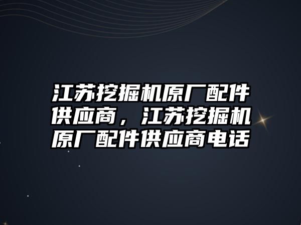 江蘇挖掘機原廠配件供應商，江蘇挖掘機原廠配件供應商電話