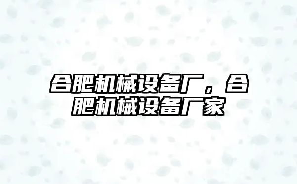 合肥機械設(shè)備廠，合肥機械設(shè)備廠家