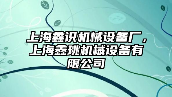 上海鑫識機械設(shè)備廠，上海鑫珧機械設(shè)備有限公司