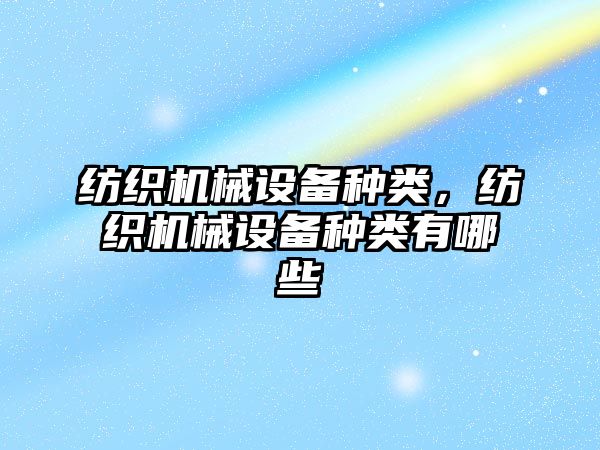 紡織機械設(shè)備種類，紡織機械設(shè)備種類有哪些