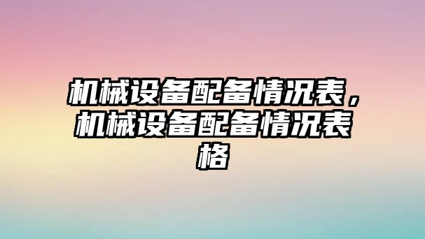 機械設(shè)備配備情況表，機械設(shè)備配備情況表格