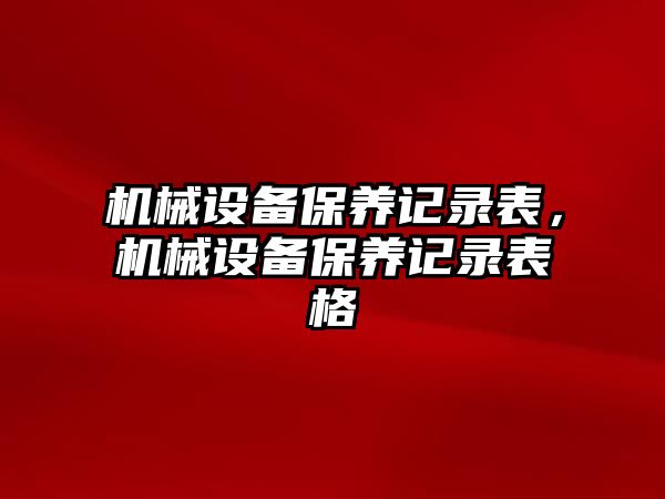 機械設備保養(yǎng)記錄表，機械設備保養(yǎng)記錄表格