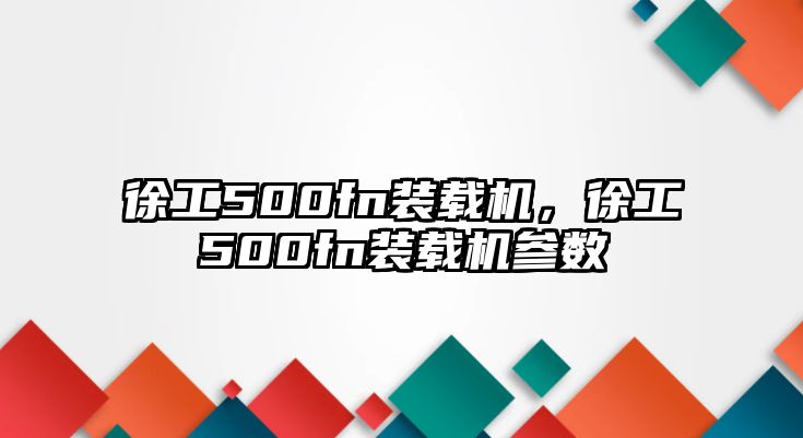 徐工500fn裝載機(jī)，徐工500fn裝載機(jī)參數(shù)