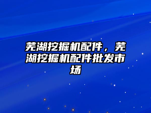 蕪湖挖掘機配件，蕪湖挖掘機配件批發(fā)市場