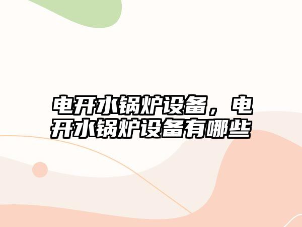 電開水鍋爐設(shè)備，電開水鍋爐設(shè)備有哪些