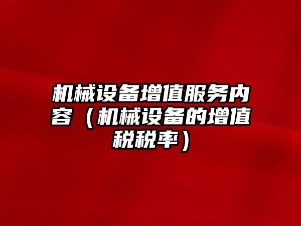 機械設(shè)備增值服務(wù)內(nèi)容（機械設(shè)備的增值稅稅率）