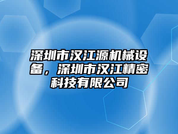 深圳市漢江源機械設備，深圳市漢江精密科技有限公司