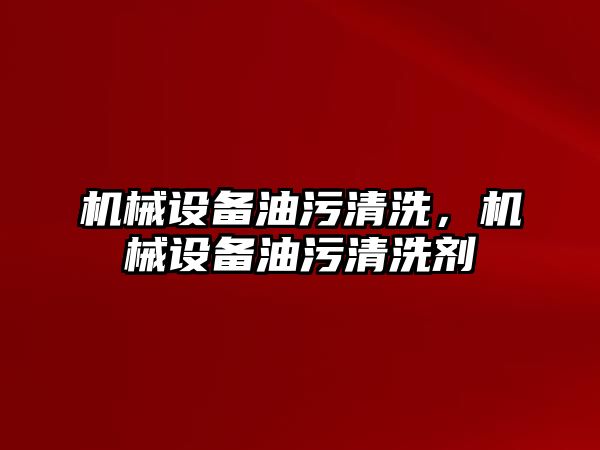 機械設(shè)備油污清洗，機械設(shè)備油污清洗劑