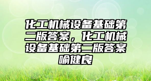 化工機械設(shè)備基礎(chǔ)第二版答案，化工機械設(shè)備基礎(chǔ)第二版答案喻健良