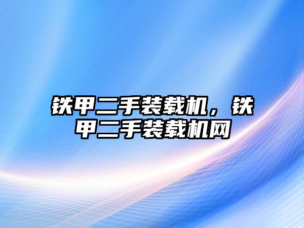 鐵甲二手裝載機(jī)，鐵甲二手裝載機(jī)網(wǎng)