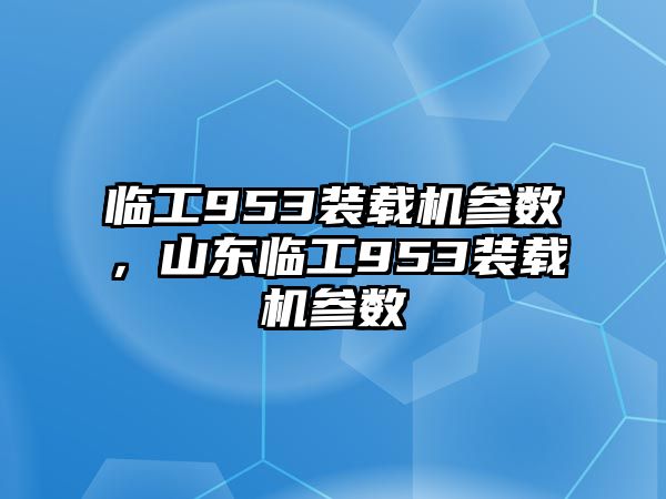 臨工953裝載機(jī)參數(shù)，山東臨工953裝載機(jī)參數(shù)