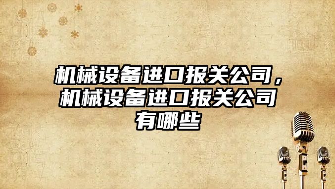 機械設備進口報關公司，機械設備進口報關公司有哪些