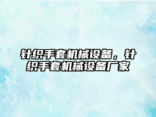 針織手套機(jī)械設(shè)備，針織手套機(jī)械設(shè)備廠家