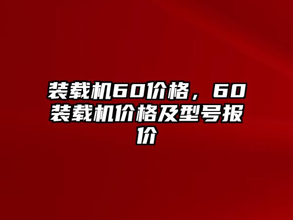 裝載機(jī)60價(jià)格，60裝載機(jī)價(jià)格及型號(hào)報(bào)價(jià)