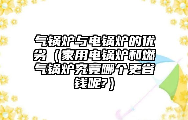 氣鍋爐與電鍋爐的優(yōu)劣（家用電鍋爐和燃?xì)忮仩t究竟哪個更省錢呢?）