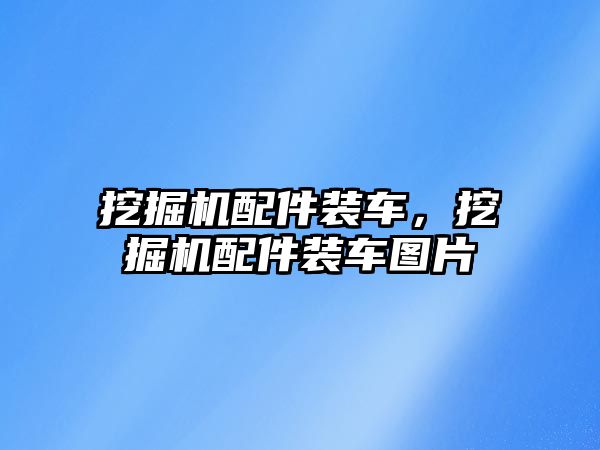 挖掘機配件裝車，挖掘機配件裝車圖片