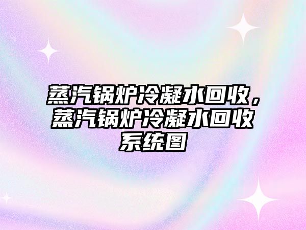 蒸汽鍋爐冷凝水回收，蒸汽鍋爐冷凝水回收系統(tǒng)圖