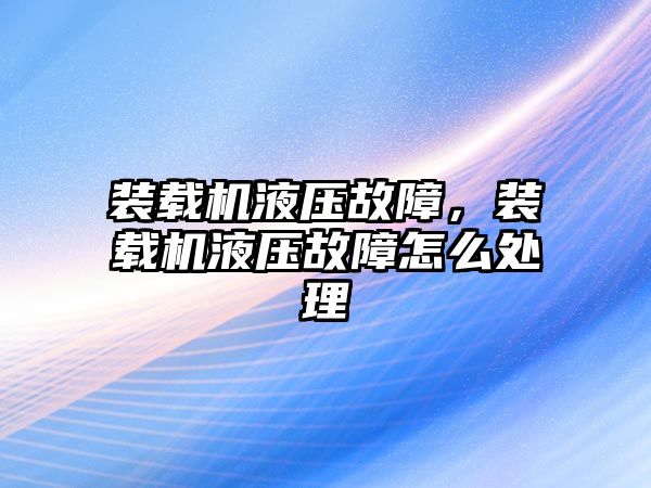 裝載機液壓故障，裝載機液壓故障怎么處理