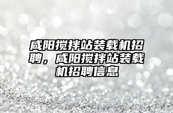 咸陽攪拌站裝載機招聘，咸陽攪拌站裝載機招聘信息