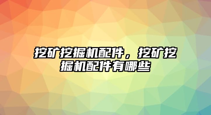 挖礦挖掘機(jī)配件，挖礦挖掘機(jī)配件有哪些