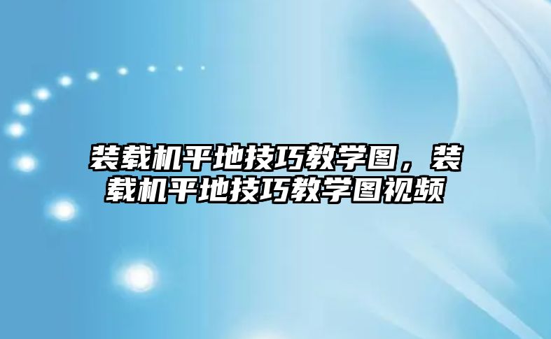 裝載機(jī)平地技巧教學(xué)圖，裝載機(jī)平地技巧教學(xué)圖視頻