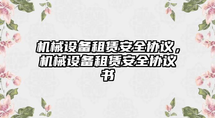 機械設(shè)備租賃安全協(xié)議，機械設(shè)備租賃安全協(xié)議書