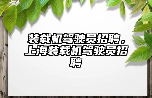 裝載機駕駛員招聘，上海裝載機駕駛員招聘