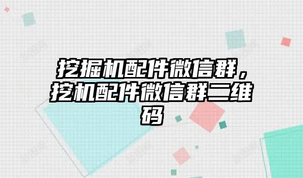 挖掘機(jī)配件微信群，挖機(jī)配件微信群二維碼