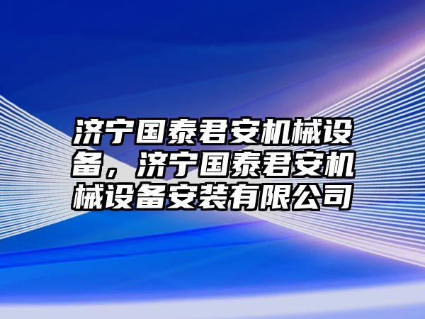 濟寧國泰君安機械設(shè)備，濟寧國泰君安機械設(shè)備安裝有限公司