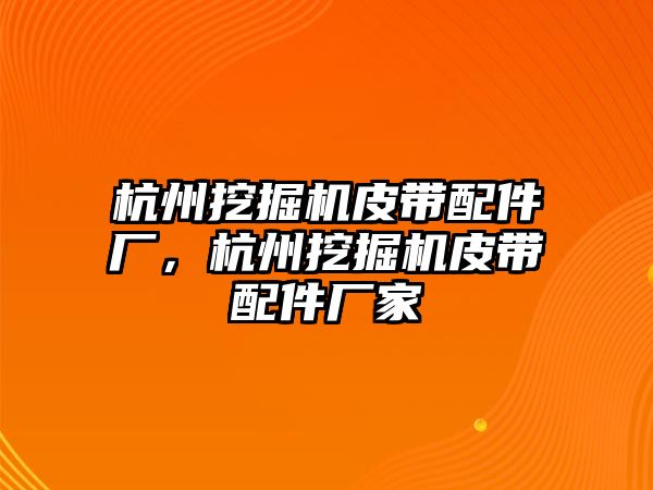 杭州挖掘機皮帶配件廠，杭州挖掘機皮帶配件廠家