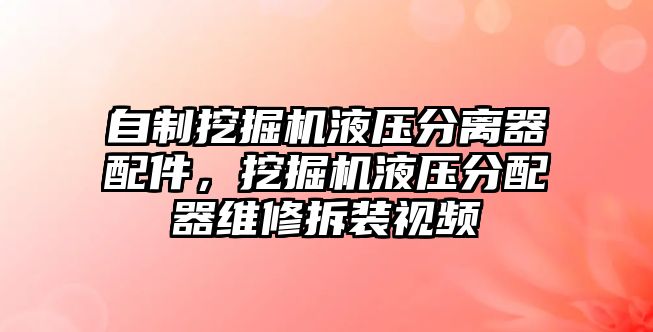 自制挖掘機液壓分離器配件，挖掘機液壓分配器維修拆裝視頻