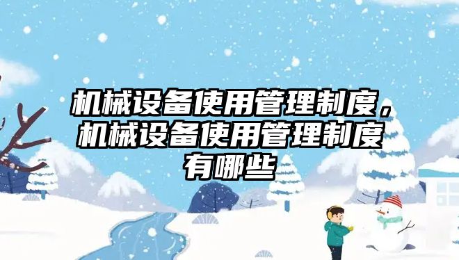 機(jī)械設(shè)備使用管理制度，機(jī)械設(shè)備使用管理制度有哪些