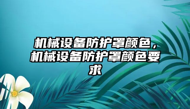 機械設(shè)備防護罩顏色，機械設(shè)備防護罩顏色要求