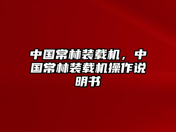 中國常林裝載機(jī)，中國常林裝載機(jī)操作說明書